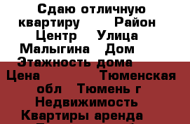 .Сдаю отличную квартиру!!!  › Район ­ Центр  › Улица ­ Малыгина › Дом ­ 4 › Этажность дома ­ 12 › Цена ­ 14 000 - Тюменская обл., Тюмень г. Недвижимость » Квартиры аренда   . Тюменская обл.,Тюмень г.